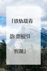 铁轨载春韵 票根引客潮