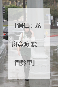 铜仁：龙舟竞渡 粽香黔里