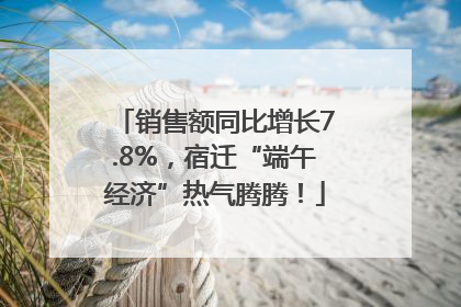 销售额同比增长7.8%，宿迁“端午经济”热气腾腾！