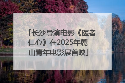 长沙导演电影《医者仁心》在2025年麓山青年电影展首映