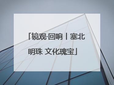 镜观·回响丨塞北明珠 文化瑰宝