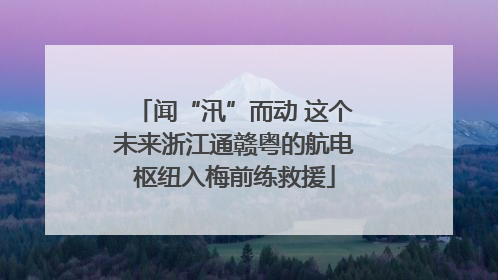 闻“汛”而动 这个未来浙江通赣粤的航电枢纽入梅前练救援