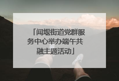 闻堰街道党群服务中心举办端午共融主题活动