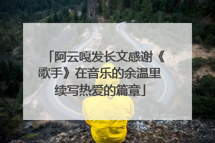 阿云嘎发长文感谢《歌手》在音乐的余温里续写热爱的篇章