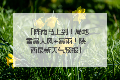 阵雨马上到！局地雷暴大风+暴雨！陕西最新天气预报