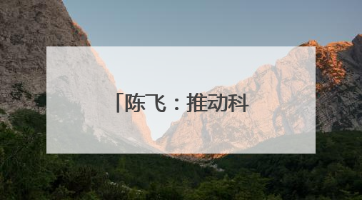 陈飞：推动科技成果转化为新质生产力