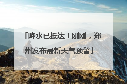 降水已抵达！刚刚，郑州发布最新天气预警