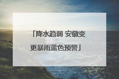 降水趋弱 安徽变更暴雨蓝色预警