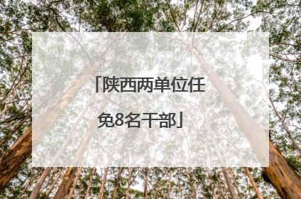 陕西两单位任免8名干部