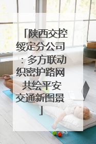 陕西交控绥定分公司：多方联动织密护路网 共绘平安交通新图景