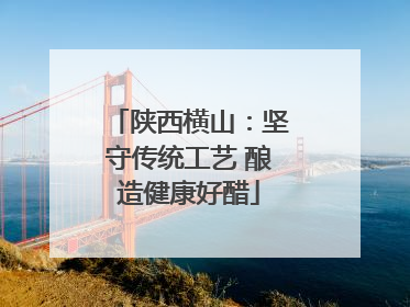 陕西横山：坚守传统工艺 酿造健康好醋