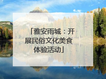 雅安雨城：开展民俗文化美食体验活动