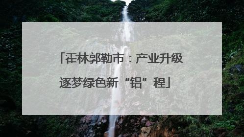 霍林郭勒市：产业升级逐梦绿色新“铝”程