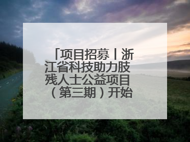 项目招募丨浙江省科技助力肢残人士公益项目（第三期）开始招募受益人啦