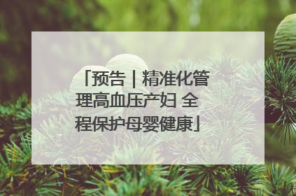 预告｜精准化管理高血压产妇 全程保护母婴健康