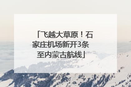 飞越大草原！石家庄机场新开3条至内蒙古航线