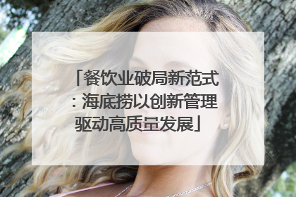 餐饮业破局新范式：海底捞以创新管理驱动高质量发展