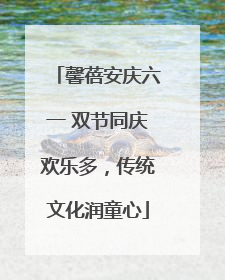 馨蓓安庆六一 双节同庆欢乐多，传统文化润童心