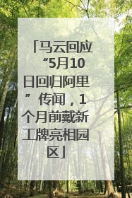 马云回应“5月10日回归阿里”传闻，1个月前戴新工牌亮相园区