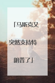 马斯克又突然支持特朗普了