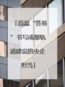 高温“答卷”书写成都轨道建设的央企担当