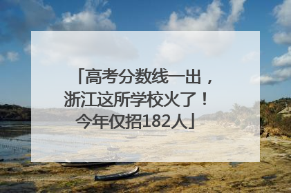 高考分数线一出，浙江这所学校火了！今年仅招182人