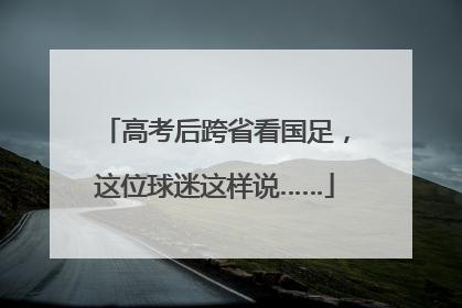 高考后跨省看国足，这位球迷这样说……