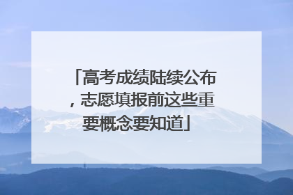 高考成绩陆续公布，志愿填报前这些重要概念要知道
