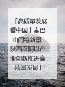 高质量发展看中国丨秦巴山间绘新景 陕西汉阴以产业创新推进高质量发展