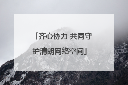 齐心协力 共同守护清朗网络空间