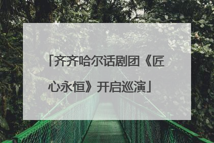 齐齐哈尔话剧团《匠心永恒》开启巡演