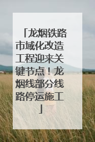 龙烟铁路市域化改造工程迎来关键节点！龙烟线部分线路停运施工