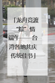 龙舟竞渡 “粽”情端午——台湾各地共庆传统佳节