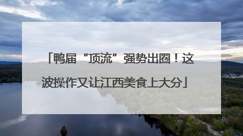 鸭届“顶流”强势出圈！这波操作又让江西美食上大分