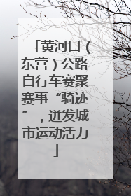 黄河口（东营）公路自行车赛聚赛事“骑迹”，迸发城市运动活力