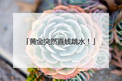 黄金突然直线跳水！