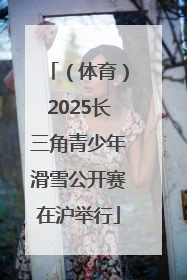 （体育）2025长三角青少年滑雪公开赛在沪举行