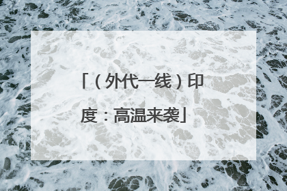 （外代一线）印度：高温来袭