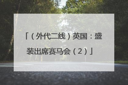 （外代二线）英国：盛装出席赛马会（2）