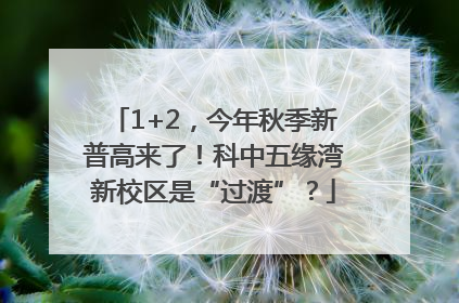 1+2，今年秋季新普高来了！科中五缘湾新校区是“过渡”？