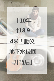 10年，↑18.94米！顺义地下水位回升背后