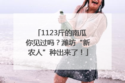 1123斤的南瓜你见过吗？潍坊“新农人”种出来了！