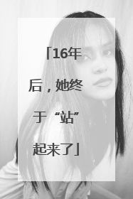 16年后，她终于“站”起来了