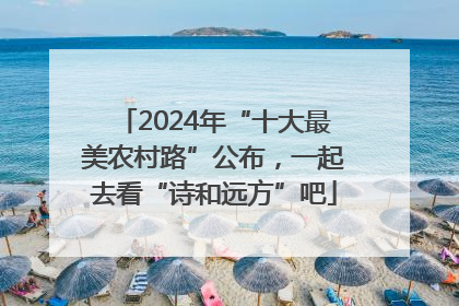 2024年“十大最美农村路”公布，一起去看“诗和远方”吧