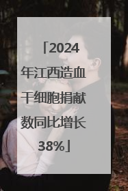 2024年江西造血干细胞捐献数同比增长38%