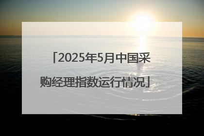 2025年5月中国采购经理指数运行情况