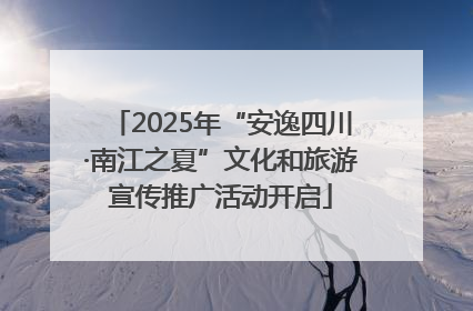 2025年“安逸四川·南江之夏”文化和旅游宣传推广活动开启