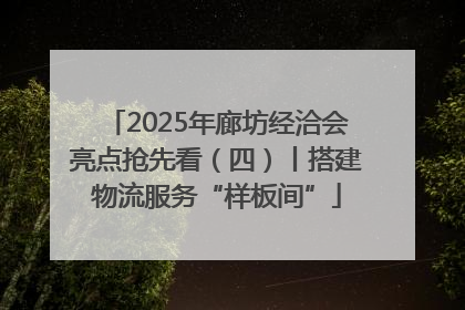 2025年廊坊经洽会亮点抢先看（四）丨搭建物流服务“样板间”