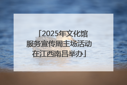 2025年文化馆服务宣传周主场活动在江西南昌举办
