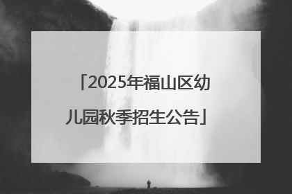 2025年福山区幼儿园秋季招生公告